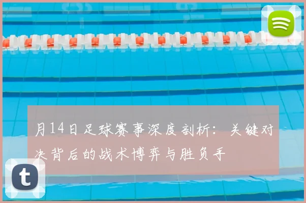 月14日足球赛事深度剖析:关键对决背后的战术博弈与胜负手