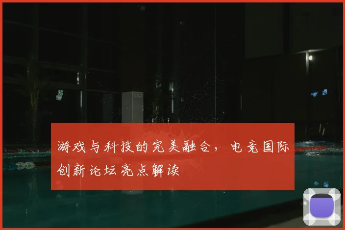 游戏与科技的完美融合,电竞国际创新论坛亮点解读