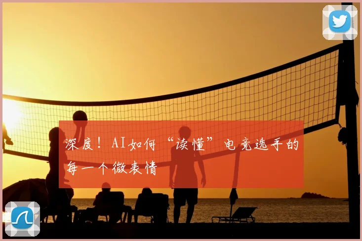 深度！AI如何“读懂”电竞选手的每一个微表情