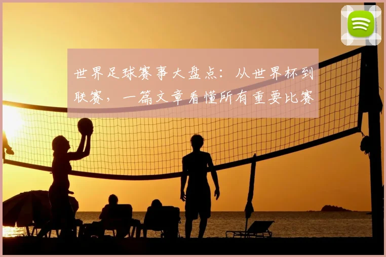世界足球赛事大盘点:从世界杯到联赛,一篇文章看懂所有重要比赛!
