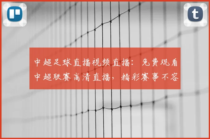 中超足球直播视频直播:免费观看中超联赛高清直播,精彩赛事不容错过