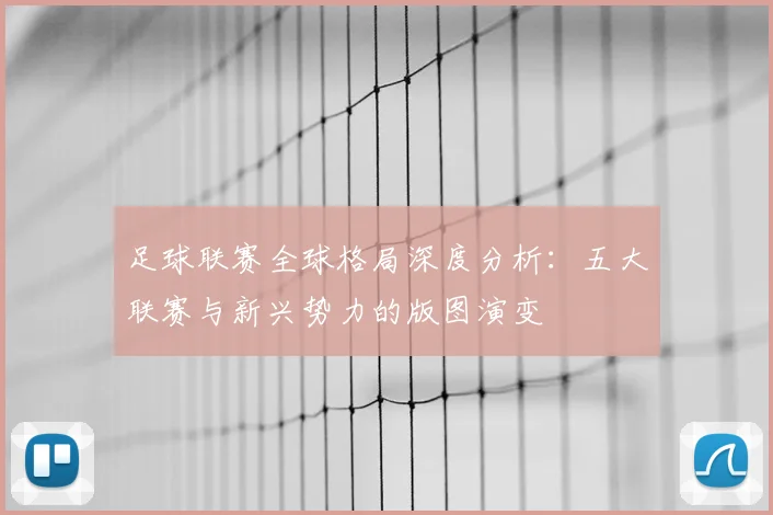 足球联赛全球格局深度分析：五大联赛与新兴势力的版图演变
