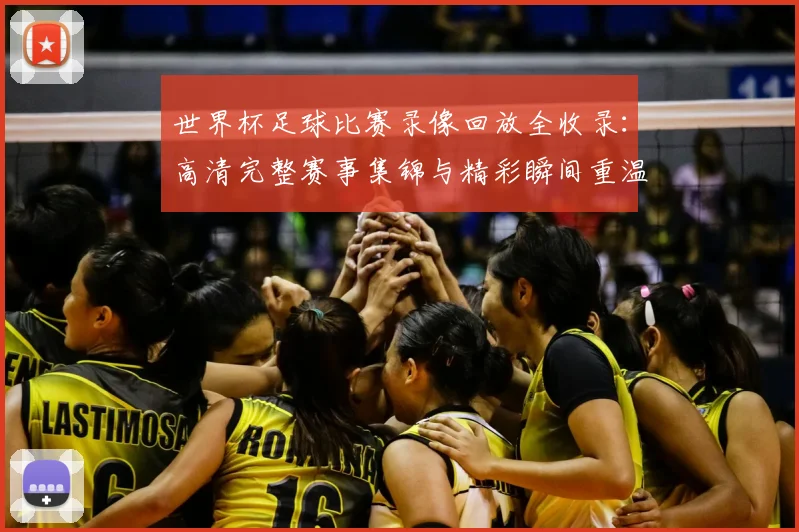 世界杯足球比赛录像回放全收录：高清完整赛事集锦与精彩瞬间重温