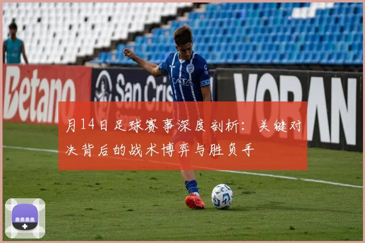 月14日足球赛事深度剖析:关键对决背后的战术博弈与胜负手
