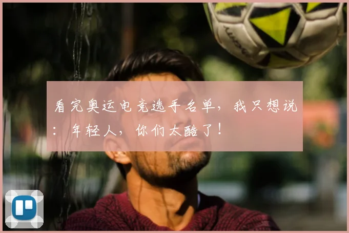 看完奥运电竞选手名单，我只想说：年轻人，你们太酷了！