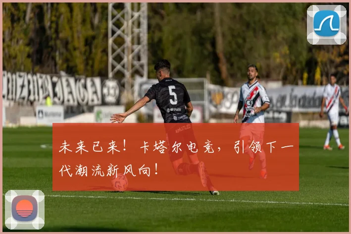 未来已来!卡塔尔电竞,引领下一代潮流新风向!